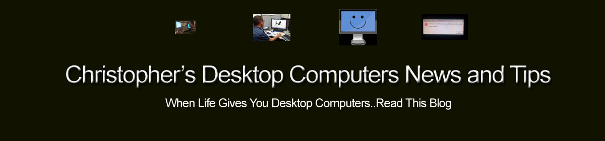 Christopher's Desktop Computers News and Tips