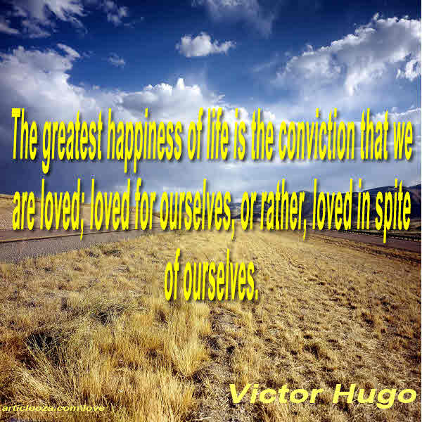 The greatest happiness of life is the conviction that we are lov ...